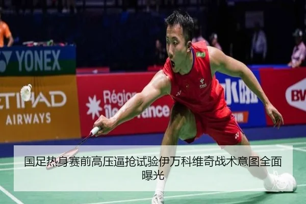 国足热身赛前高压逼抢试验伊万科维奇战术意图全面曝光